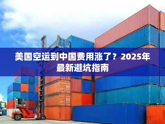 美国空运到中国费用涨了？2025年最新避坑指南