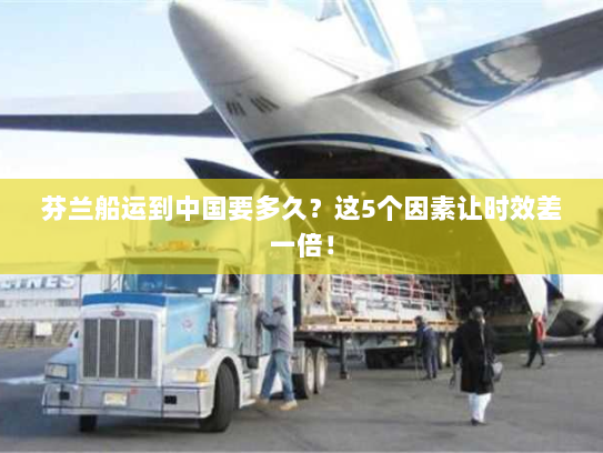 芬兰船运到中国要多久？这5个因素让时效差一倍！