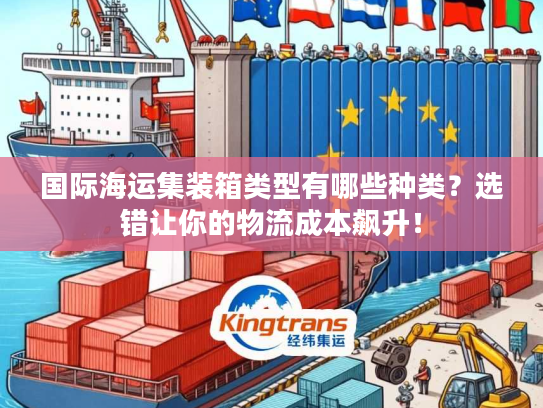 国际海运集装箱类型有哪些种类?选错让你的物流成本飙升! 国际海运集装箱类型有哪些种类?选错让你的物流成本飙升!
