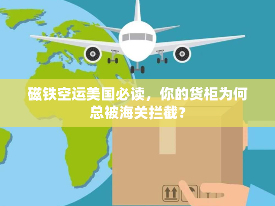 磁铁空运美国必读，你的货柜为何总被海关拦截？