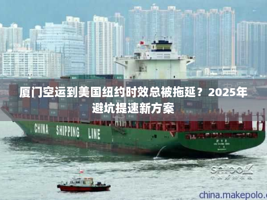 厦门空运到美国纽约时效总被拖延?2025年避坑提速新方案 厦门空运到美国纽约时效总被拖延?2025年避坑提速新方案