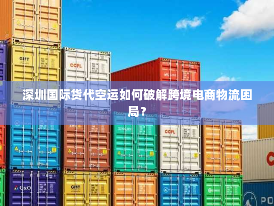 深圳国际货代空运如何破解跨境电商物流困局? 深圳国际货代空运如何破解跨境电商物流困局?