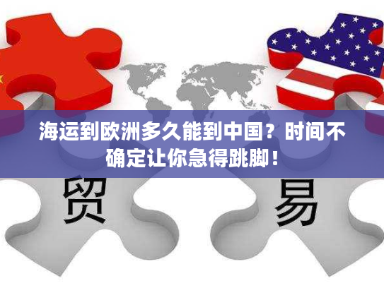 海运到欧洲多久能到中国？时间不确定让你急得跳脚！