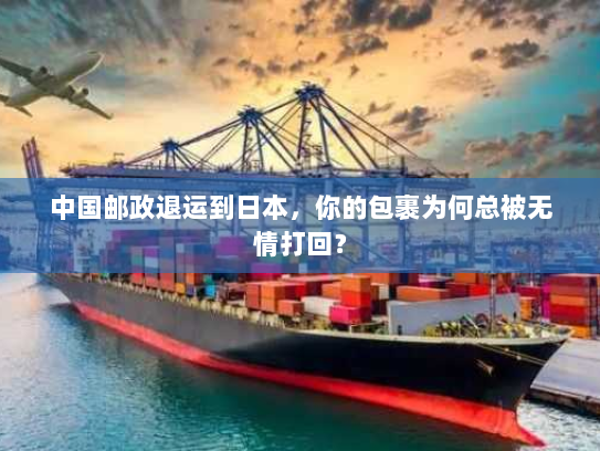 中国邮政退运到日本，你的包裹为何总被无情打回？