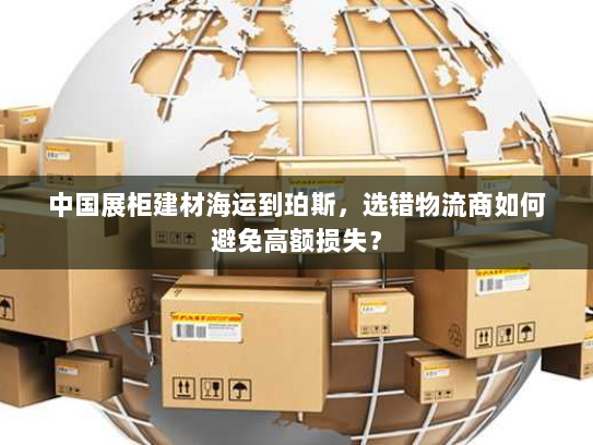 中国展柜建材海运到珀斯，选错物流商如何避免高额损失？