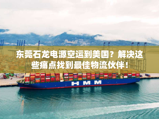 东莞石龙电源空运到美国?解决这些痛点找到最佳物流伙伴! 东莞石龙电源空运到美国?解决这些痛点找到最佳物流伙伴!
