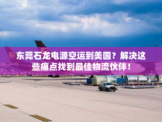 东莞石龙电源空运到美国?解决这些痛点找到最佳物流伙伴! 东莞石龙电源空运到美国?解决这些痛点找到最佳物流伙伴!