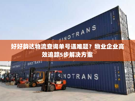 好好韵达物流查询单号遇难题？物业企业高效追踪5步解决方案