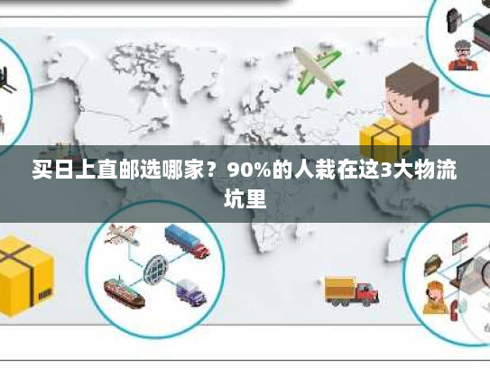 买日上直邮选哪家?90%的人栽在这3大物流坑里 买日上直邮选哪家?90%的人栽在这3大物流坑里