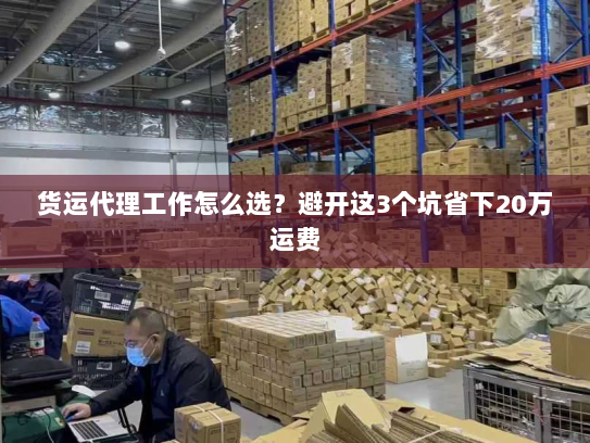 货运代理工作怎么选？避开这3个坑省下20万运费