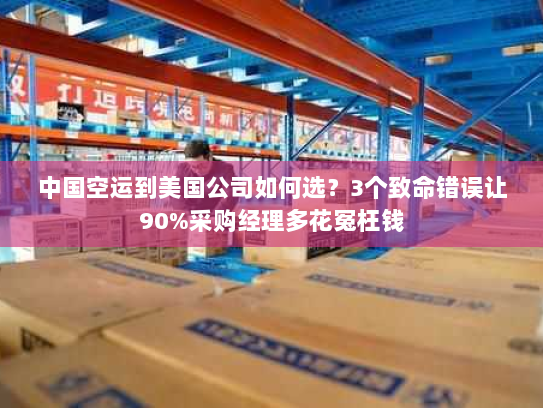 中国空运到美国公司如何选?3个致命错误让90%采购经理多花冤枉钱 中国空运到美国公司如何选?3个致命错误让90%采购经理多花冤枉钱