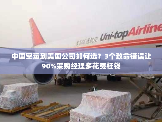 中国空运到美国公司如何选?3个致命错误让90%采购经理多花冤枉钱 中国空运到美国公司如何选?3个致命错误让90%采购经理多花冤枉钱