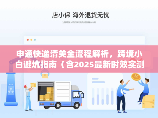 申通快递清关全流程解析，跨境小白避坑指南（含2025最新时效实测）