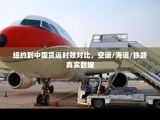 纽约到中国货运时效对比，空运/海运/铁路真实数据