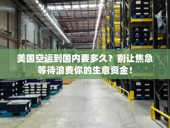 美国空运到国内要多久?别让焦急等待浪费你的生意资金! 美国空运到国内要多久?别让焦急等待浪费你的生意资金!