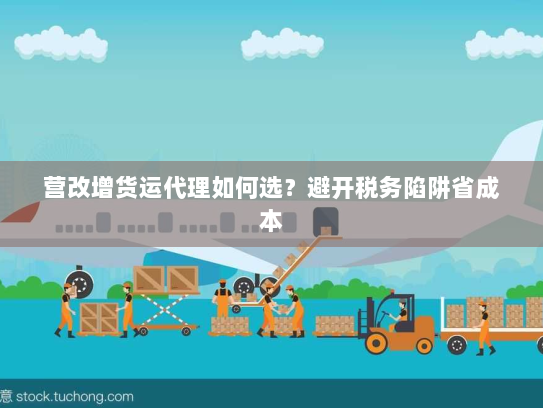 营改增货运代理如何选?避开税务陷阱省成本 营改增货运代理如何选?避开税务陷阱省成本