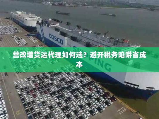 营改增货运代理如何选?避开税务陷阱省成本 营改增货运代理如何选?避开税务陷阱省成本