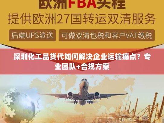 深圳化工品货代如何解决企业运输痛点？专业团队+合规方案