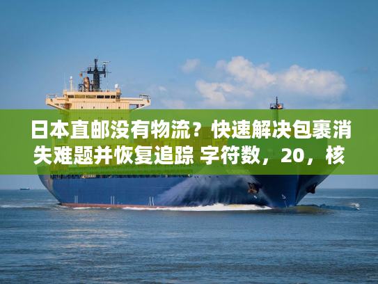 日本直邮没有物流?快速解决包裹消失难题并恢复追踪 字符数,20,核心词前置,长尾词融入) 日本直邮没有物流?快速解决包裹消失难题并恢复追踪 字符数,20,核心词前置,长尾词融入)