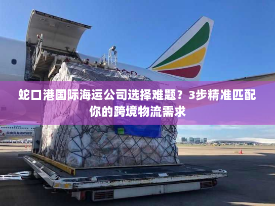 蛇口港国际海运公司选择难题？3步精准匹配你的跨境物流需求