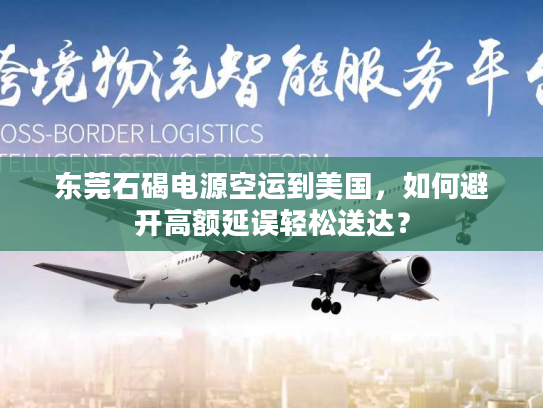 东莞石碣电源空运到美国,如何避开高额延误轻松送达? 东莞石碣电源空运到美国,如何避开高额延误轻松送达?