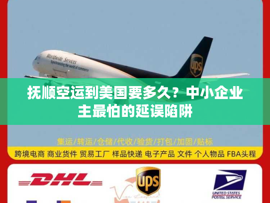 抚顺空运到美国要多久?中小企业主最怕的延误陷阱 抚顺空运到美国要多久?中小企业主最怕的延误陷阱