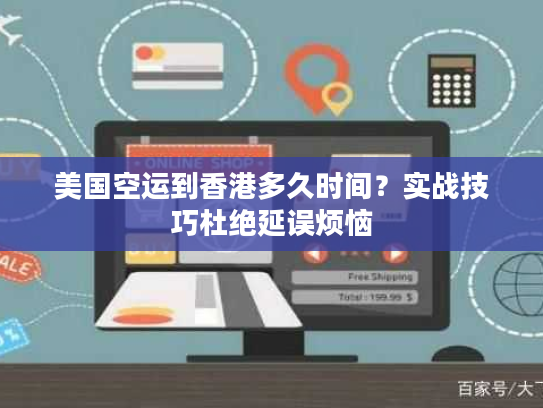 美国空运到香港多久时间？实战技巧杜绝延误烦恼