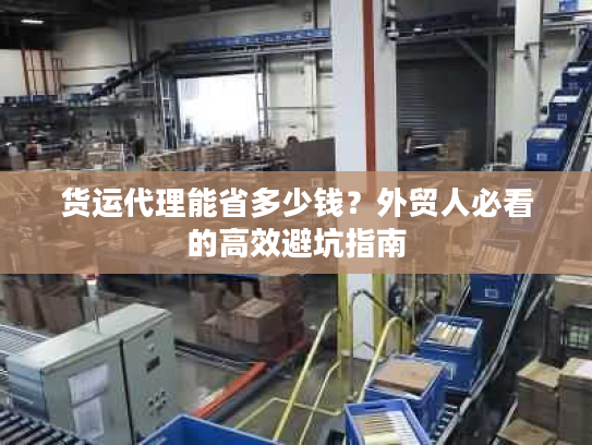 货运代理能省多少钱？外贸人必看的高效避坑指南