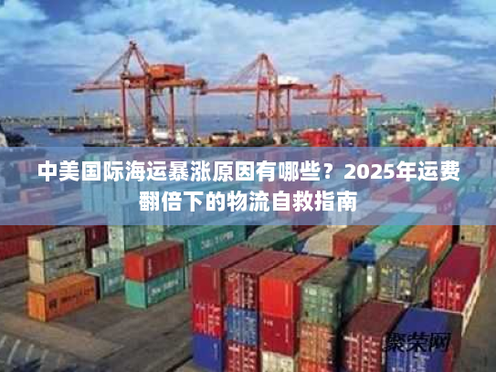 中美国际海运暴涨原因有哪些？2025年运费翻倍下的物流自救指南