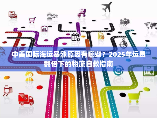 中美国际海运暴涨原因有哪些？2025年运费翻倍下的物流自救指南