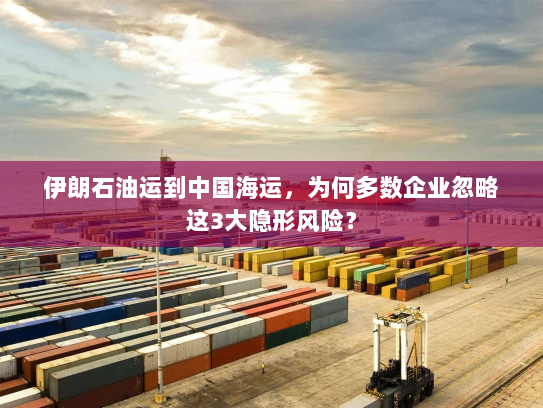 伊朗石油运到中国海运,为何多数企业忽略这3大隐形风险? 伊朗石油运到中国海运,为何多数企业忽略这3大隐形风险?