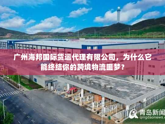 广州海邦国际货运代理有限公司，为什么它能终结你的跨境物流噩梦？