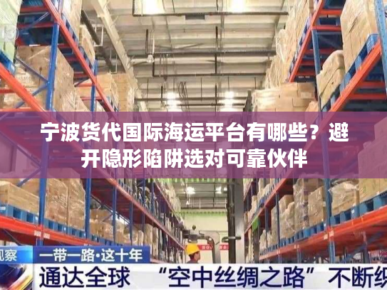 宁波货代国际海运平台有哪些?避开隐形陷阱选对可靠伙伴 宁波货代国际海运平台有哪些?避开隐形陷阱选对可靠伙伴