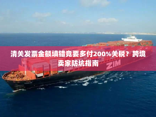 清关发票金额填错竟要多付200%关税？跨境卖家防坑指南