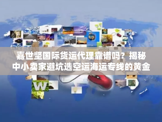 嘉世坚国际货运代理靠谱吗？揭秘中小卖家避坑选空运海运专线的黄金法则