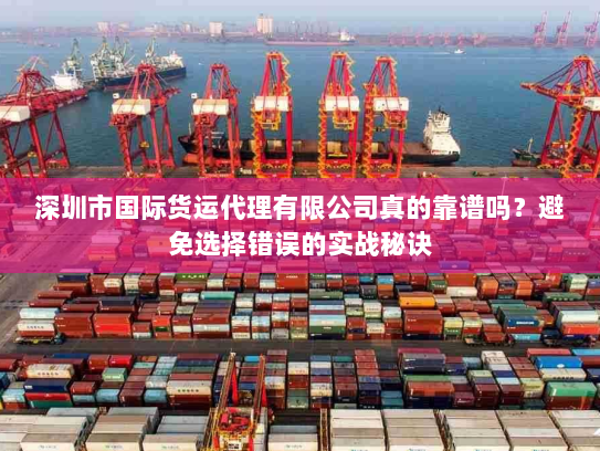 深圳市国际货运代理有限公司真的靠谱吗？避免选择错误的实战秘诀