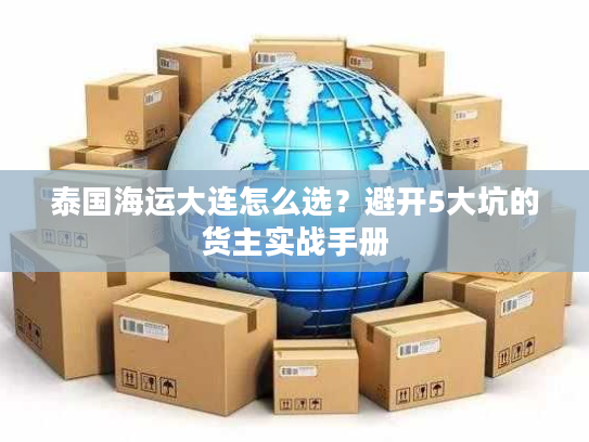 泰国海运大连怎么选？避开5大坑的货主实战手册