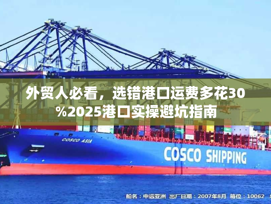 外贸人必看,选错港口运费多花30%2025港口实操避坑指南 外贸人必看,选错港口运费多花30%2025港口实操避坑指南