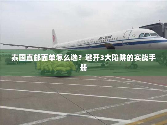 泰国直邮面单怎么选?避开3大陷阱的实战手册 泰国直邮面单怎么选?避开3大陷阱的实战手册