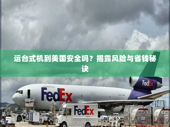 运台式机到美国安全吗?揭露风险与省钱秘诀 运台式机到美国安全吗?揭露风险与省钱秘诀