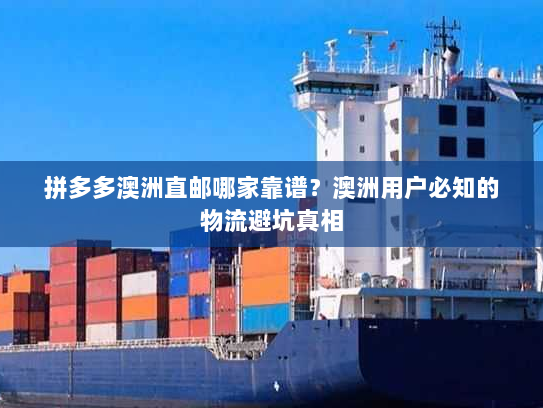 拼多多澳洲直邮哪家靠谱?澳洲用户必知的物流避坑真相 拼多多澳洲直邮哪家靠谱?澳洲用户必知的物流避坑真相