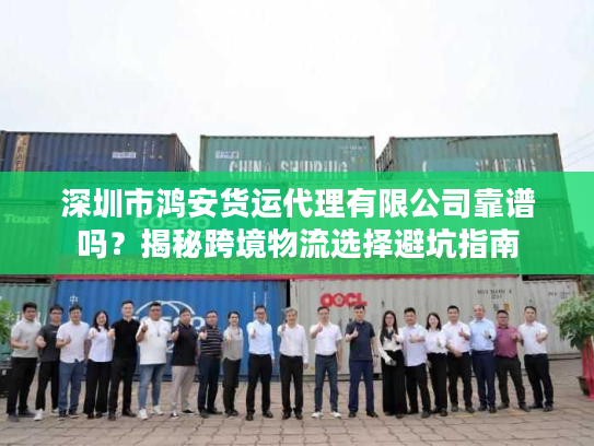 深圳市鸿安货运代理有限公司靠谱吗？揭秘跨境物流选择避坑指南