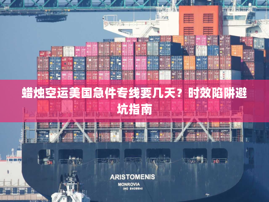 蜡烛空运美国急件专线要几天?时效陷阱避坑指南 蜡烛空运美国急件专线要几天?时效陷阱避坑指南