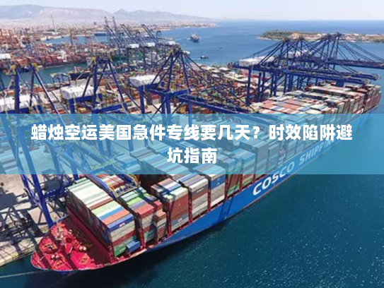 蜡烛空运美国急件专线要几天?时效陷阱避坑指南 蜡烛空运美国急件专线要几天?时效陷阱避坑指南