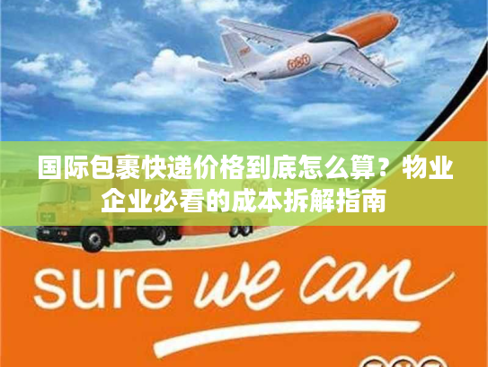 国际包裹快递价格到底怎么算?物业企业必看的成本拆解指南 国际包裹快递价格到底怎么算?物业企业必看的成本拆解指南