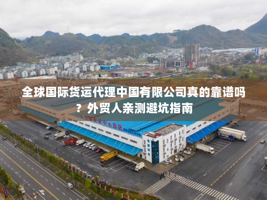 全球国际货运代理中国有限公司真的靠谱吗?外贸人亲测避坑指南 全球国际货运代理中国有限公司真的靠谱吗?外贸人亲测避坑指南