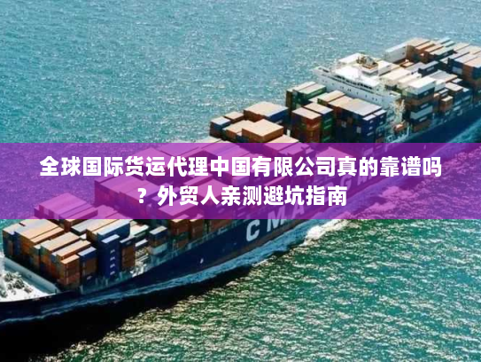 全球国际货运代理中国有限公司真的靠谱吗?外贸人亲测避坑指南 全球国际货运代理中国有限公司真的靠谱吗?外贸人亲测避坑指南