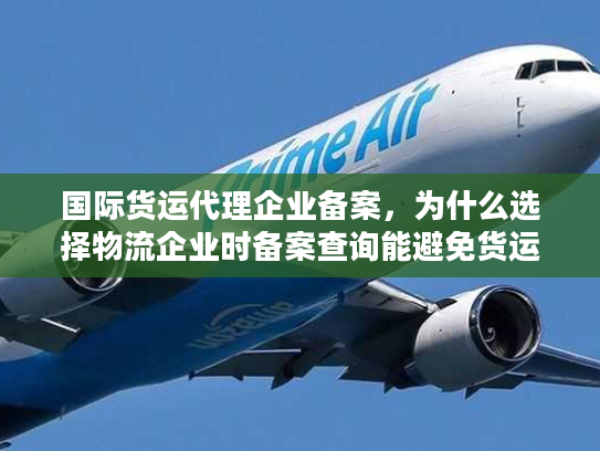 国际货运代理企业备案，为什么选择物流企业时备案查询能避免货运灾难？
