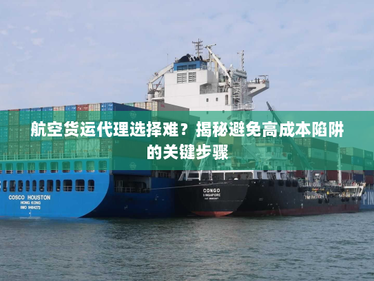 航空货运代理选择难？揭秘避免高成本陷阱的关键步骤
