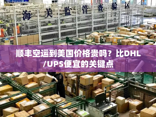 顺丰空运到美国价格贵吗？比DHL/UPS便宜的关键点